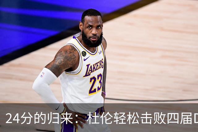 24分的归来:杜伦轻松击败四届DPOY,合同背后的努力与自信